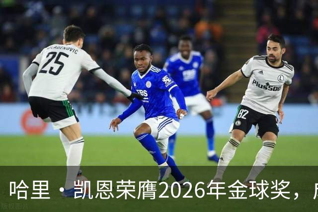 哈里·凯恩荣膺2026年金球奖，成就辉煌时刻